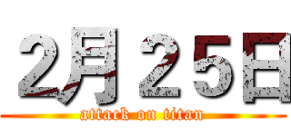 ２月２５日 (attack on titan)