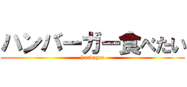 ハンバーガー食べたい (hanbager)
