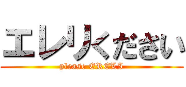 エレリください (please ERELI)