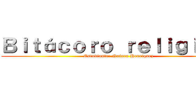 Ｂｉｔáｃｏｒｏ ｒｅｌｉｇｉｏｎ  (Estudiante: Naiara Henriquez)