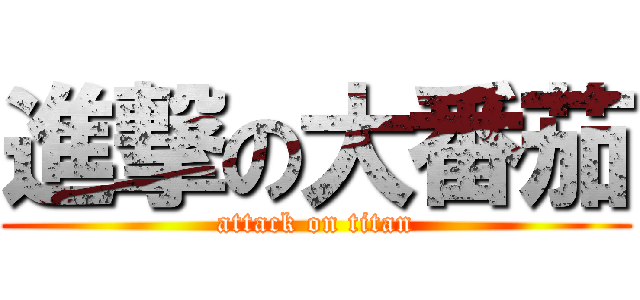進撃の大番茄 (attack on titan)