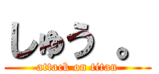 しゅう 。 (attack on titan)