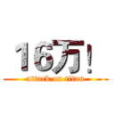 １６万！ (attack on titan)