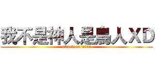 我不是神人是鳥人ＸＤ (attack on titan)