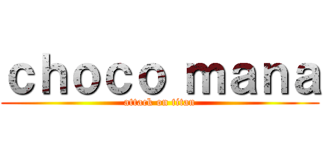 ｃｈｏｃｏ ｍａｎａ (attack on titan)