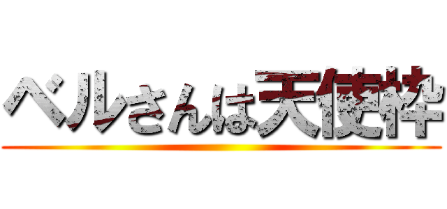 ベルさんは天使枠 ()