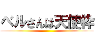 ベルさんは天使枠 ()