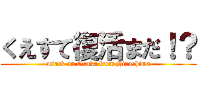 くえすて復活まだ！？ (attack on Osaka from Hiroshima)