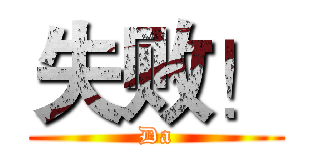 失败！ (Da)