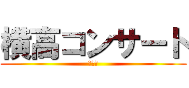 横高コンサート (来てね)