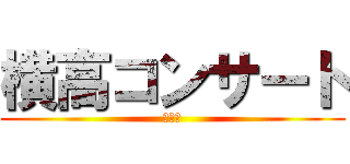横高コンサート (来てね)