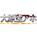 大原空アホ ()