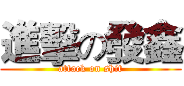 進擊の發鑫 (attack on shit)