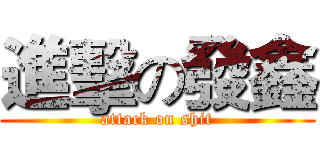 進擊の發鑫 (attack on shit)