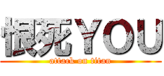 恨死ＹＯＵ (attack on titan)