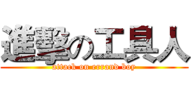 進擊の工具人 (attack on errand boy)