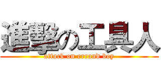 進擊の工具人 (attack on errand boy)
