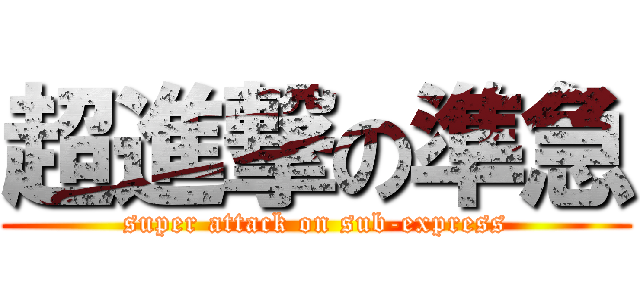 超進撃の準急 (super attack on sub-express)