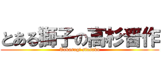 とある獅子の高杉晋作 (Takasugi siosaku)