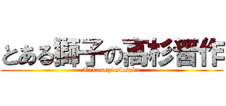 とある獅子の高杉晋作 (Takasugi siosaku)