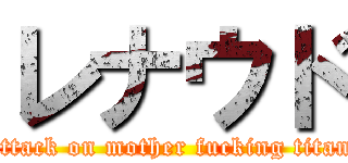 レナウド (attack on mother fucking titan)