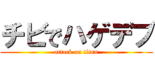 チビでハゲデブ (attack on titan)
