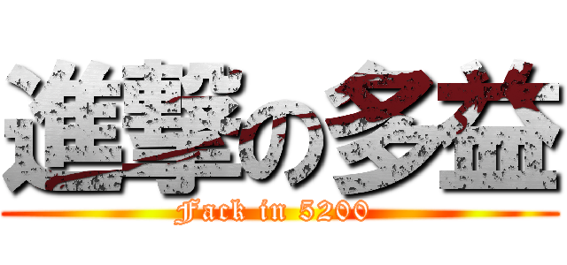 進撃の多益 (Fack in 5200 )