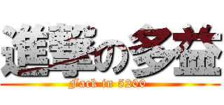 進撃の多益 (Fack in 5200 )
