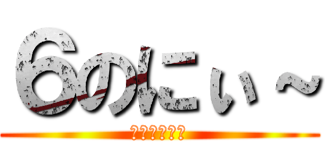 ６のにぃ～ (～元笑親団～)