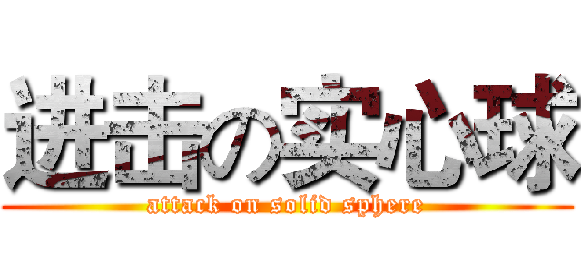 进击の实心球 (attack on solid sphere)