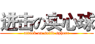 进击の实心球 (attack on solid sphere)