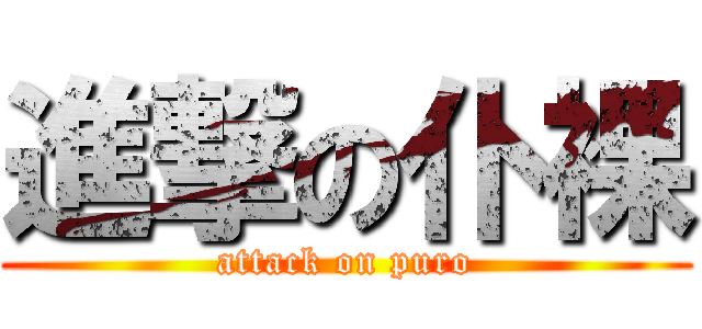 進撃の仆裸 (attack on puro)
