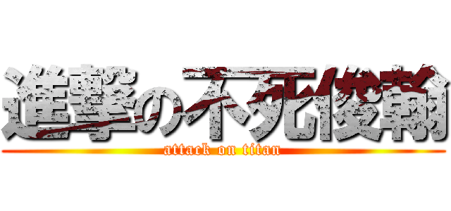 進撃の不死俊翰 (attack on titan)