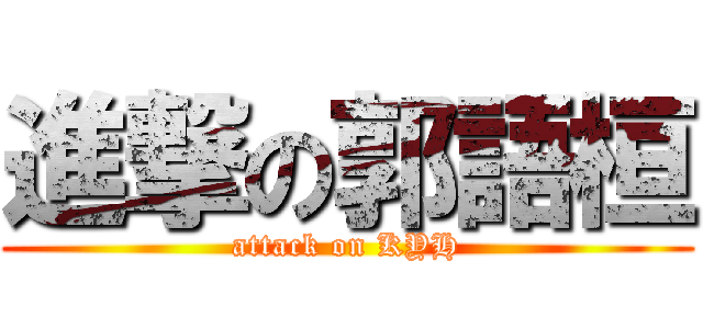 進撃の郭語桓 (attack on KYH)