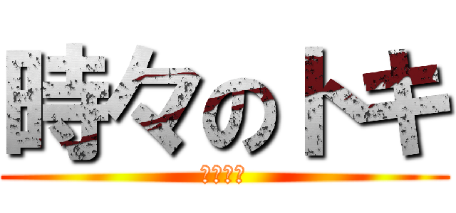 時々のトキ (弱いです)