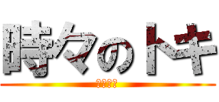 時々のトキ (弱いです)