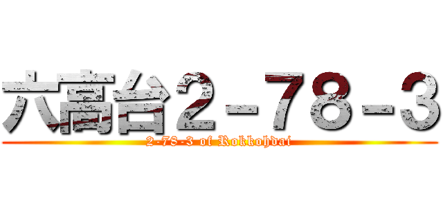 六高台２－７８－３ (2-78-3 of Rokkohdai)