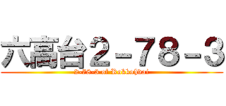 六高台２－７８－３ (2-78-3 of Rokkohdai)