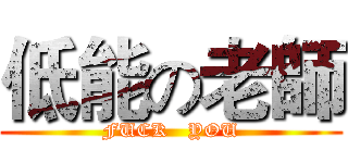 低能の老師 (FUCK   YOU)