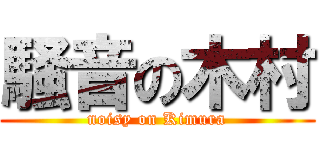 騒音の木村 (noisy on Kimura)