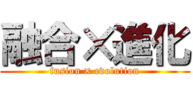 融合×進化 (fusion × evolution)