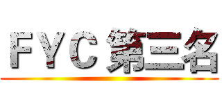 ＦＹＣ 第三名 ( )