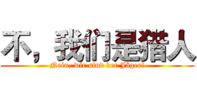 不，我们是猎人 (Nein, wir sind der Jäger!)
