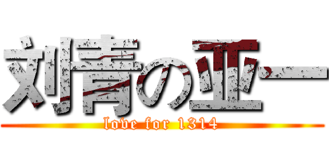 刘青の亚一 (love for 1314)
