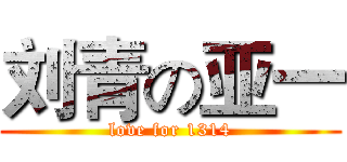刘青の亚一 (love for 1314)