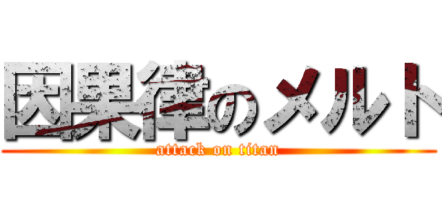 因果律のメルト (attack on titan)