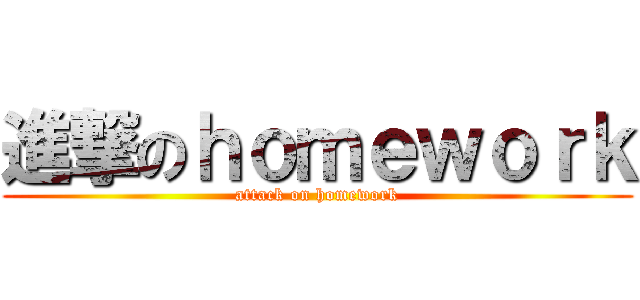 進撃のｈｏｍｅｗｏｒｋ (attack on homework)