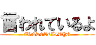 言われているよ (IWARETEIRUYO)