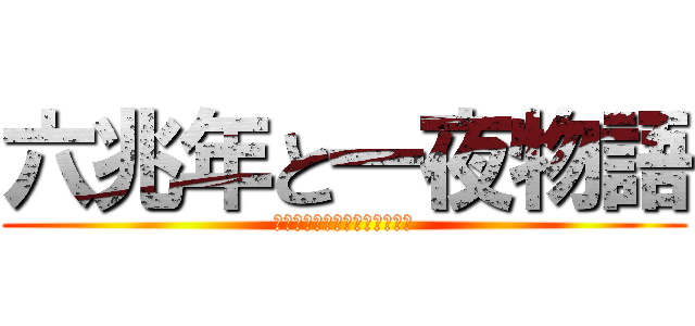 六兆年と一夜物語 (ぬたむのゆかたよやらあさ、も)