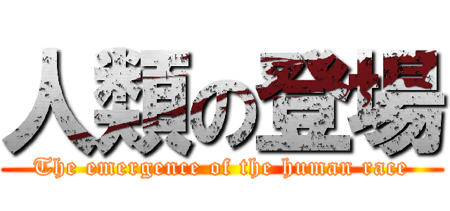 人類の登場 (The emergence of the human race)